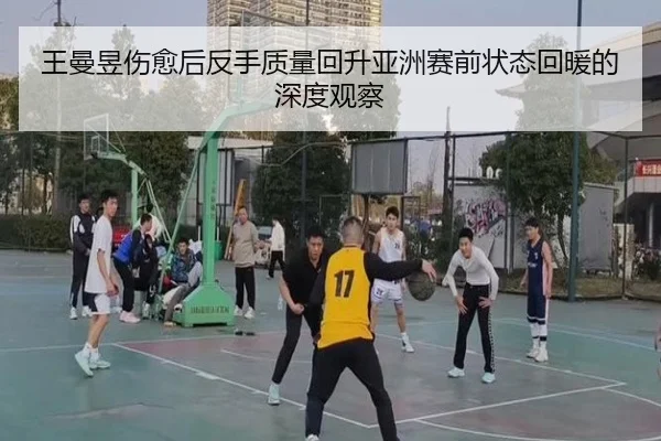 王曼昱伤愈后反手质量回升亚洲赛前状态回暖的深度观察