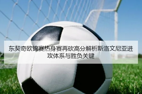 东契奇欧锦赛热身赛再砍高分解析斯洛文尼亚进攻体系与胜负关键
